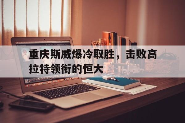苹果手机-包含重庆斯威爆冷取胜，击败高拉特领衔的恒大的词条