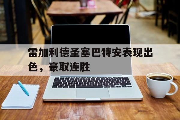 C7娱乐中国-关于雷加利德圣塞巴特安表现出色，豪取连胜的信息