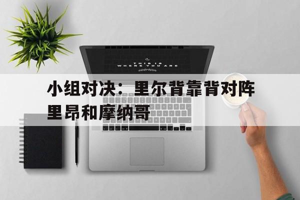 小组对决：里尔背靠背对阵里昂和摩纳哥