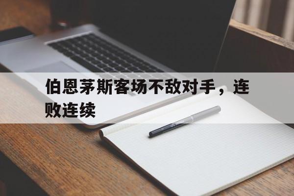 官网入口-伯恩茅斯客场不敌对手，连败连续(伯恩茅斯ds)