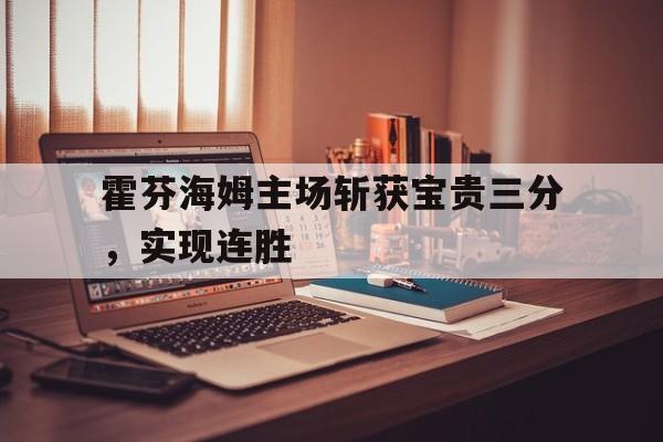 APP官方下载-关于霍芬海姆主场斩获宝贵三分，实现连胜的信息