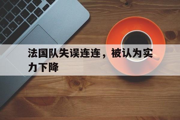 法国队失误连连,被认为实力下降 法国队失误连连,被认为实力下降